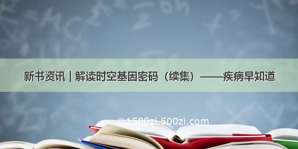 新书资讯 | 解读时空基因密码（续集）——疾病早知道