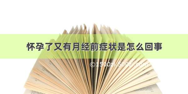 怀孕了又有月经前症状是怎么回事