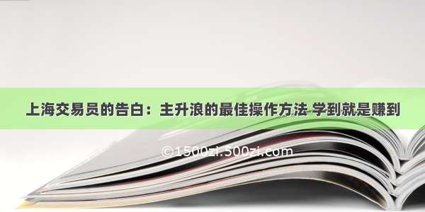 上海交易员的告白：主升浪的最佳操作方法 学到就是赚到