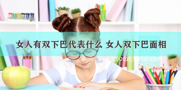 女人有双下巴代表什么 女人双下巴面相