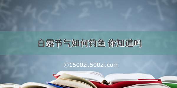 白露节气如何钓鱼 你知道吗