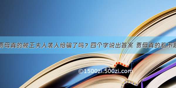 贾母真的被王夫人袭人给骗了吗？四个字说出答案 贾母真的惹不起