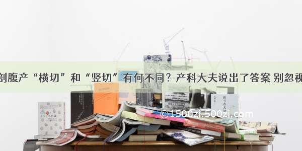 剖腹产“横切”和“竖切”有何不同？产科大夫说出了答案 别忽视