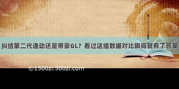 纠结第二代逸动还是帝豪GL？看过这组数据对比瞬间就有了答案