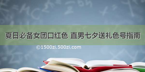 夏日必备女团口红色 直男七夕送礼色号指南