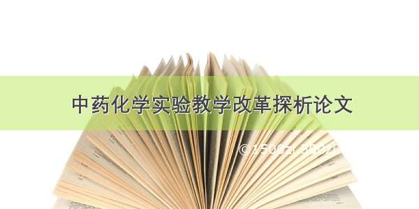 中药化学实验教学改革探析论文