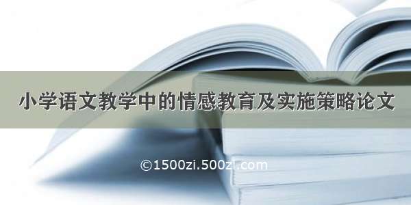 小学语文教学中的情感教育及实施策略论文