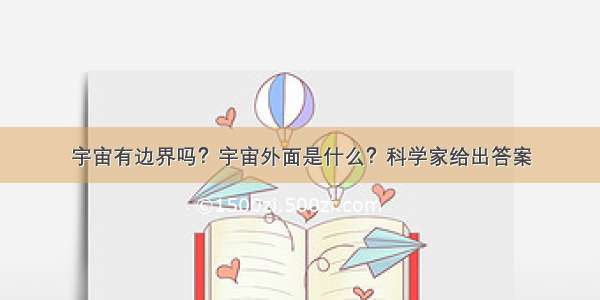 宇宙有边界吗？宇宙外面是什么？科学家给出答案