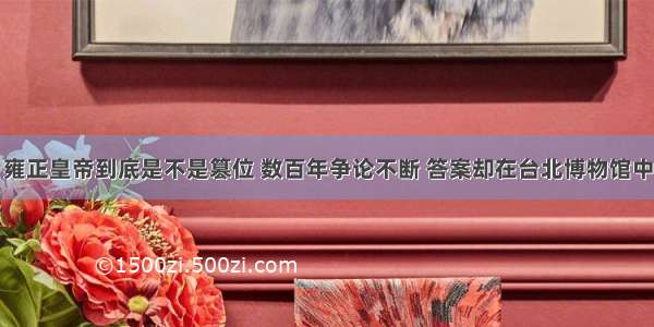 雍正皇帝到底是不是篡位 数百年争论不断 答案却在台北博物馆中