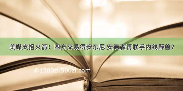 美媒支招火箭！四方交易得安东尼 安德森再联手内线野兽？