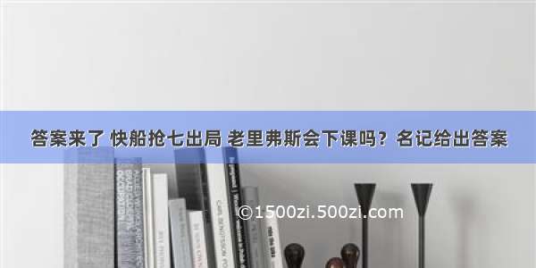 答案来了 快船抢七出局 老里弗斯会下课吗？名记给出答案