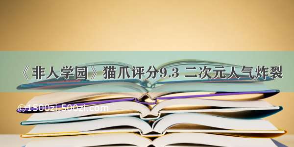 《非人学园》猫爪评分9.3 二次元人气炸裂