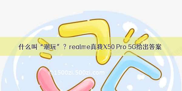 什么叫“潮玩”？realme真我X50 Pro 5G给出答案