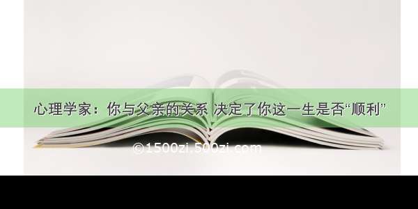 心理学家：你与父亲的关系 决定了你这一生是否“顺利”