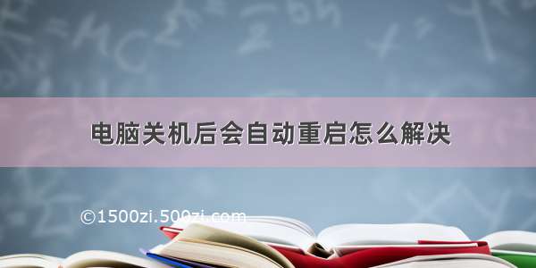 电脑关机后会自动重启怎么解决