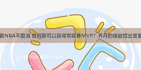 若NBA不取消 詹姆斯可以获得常规赛MVP？乔丹的宿敌给出答案