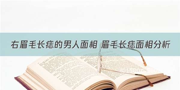 右眉毛长痣的男人面相 眉毛长痣面相分析