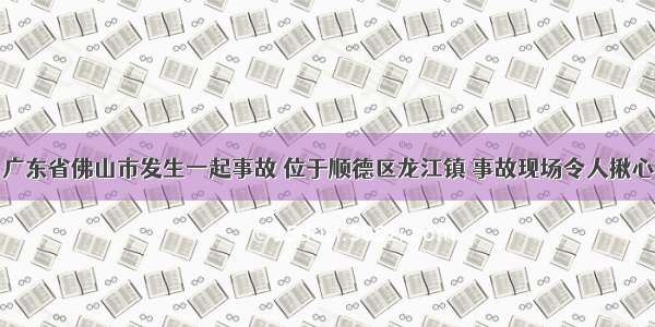 广东省佛山市发生一起事故 位于顺德区龙江镇 事故现场令人揪心