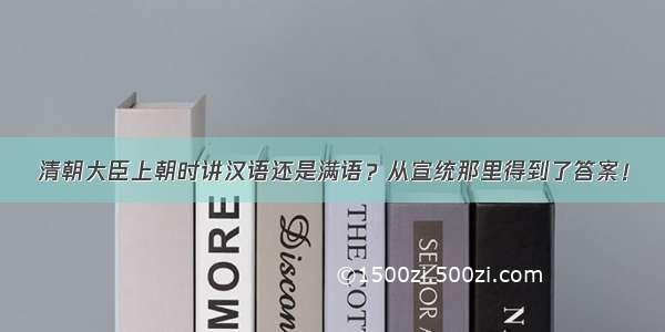 清朝大臣上朝时讲汉语还是满语？从宣统那里得到了答案！