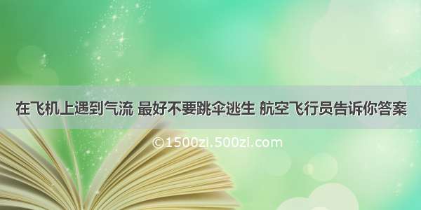 在飞机上遇到气流 最好不要跳伞逃生 航空飞行员告诉你答案