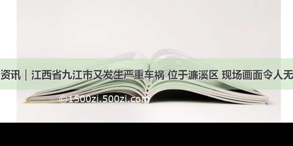 江西省资讯｜江西省九江市又发生严重车祸 位于濂溪区 现场画面令人无比揪心