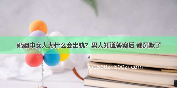 婚姻中女人为什么会出轨？男人知道答案后 都沉默了