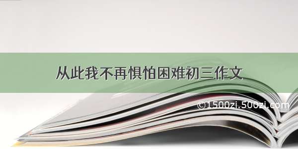 从此我不再惧怕困难初三作文