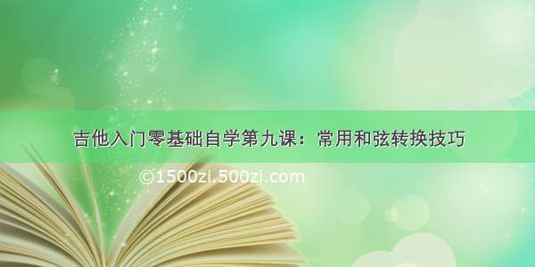 吉他入门零基础自学第九课：常用和弦转换技巧