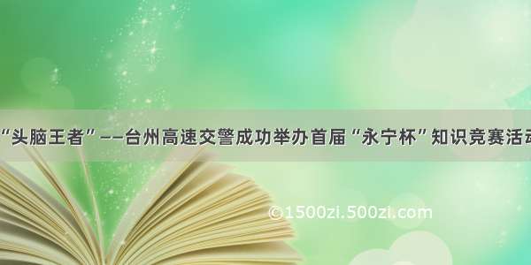 “头脑王者”——台州高速交警成功举办首届“永宁杯”知识竞赛活动