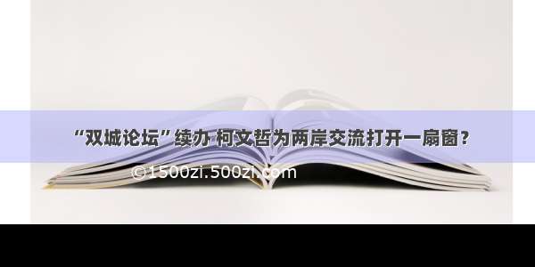 “双城论坛”续办 柯文哲为两岸交流打开一扇窗？