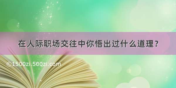 在人际职场交往中你悟出过什么道理？