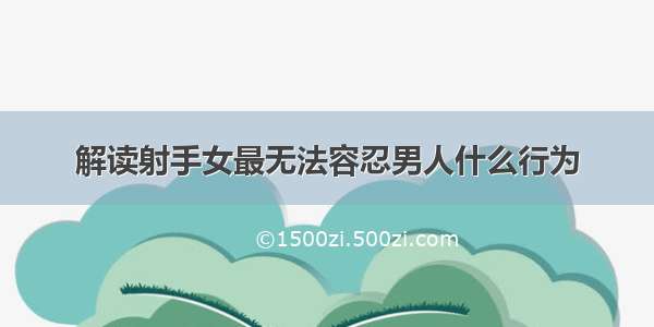 解读射手女最无法容忍男人什么行为