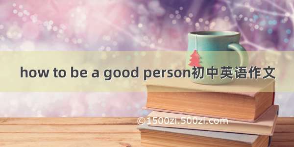 how to be a good person初中英语作文