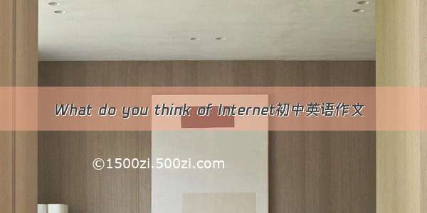 What do you think of Internet初中英语作文