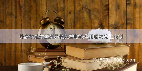 外高桥造船亚洲最长大型邮轮专用船坞完工交付