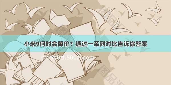 小米9何时会降价？通过一系列对比告诉你答案