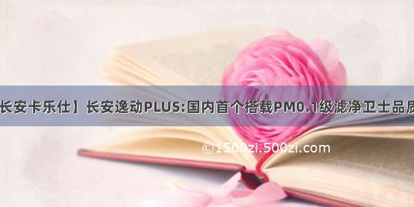 【临汾诺维兰长安卡乐仕】长安逸动PLUS:国内首个搭载PM0.1级滤净卫士品质的家轿进化者！