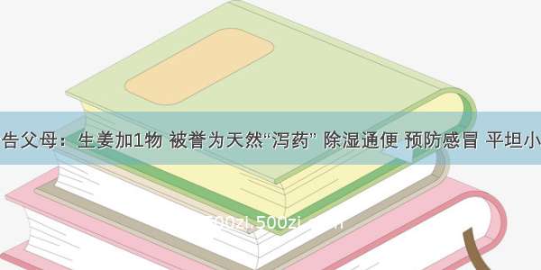 转告父母：生姜加1物 被誉为天然“泻药” 除湿通便 预防感冒 平坦小腹