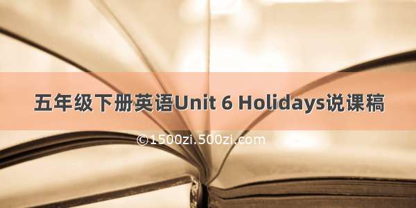 五年级下册英语Unit 6 Holidays说课稿