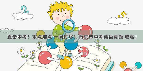 直击中考！重点难点 一网打尽！南京市中考英语真题 收藏！
