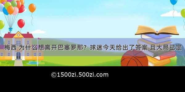 梅西 为什么想离开巴塞罗那？球迷今天给出了答案 且大局已定