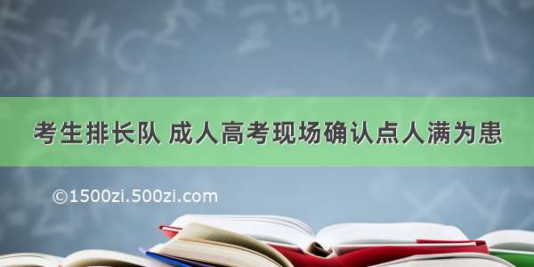 考生排长队 成人高考现场确认点人满为患