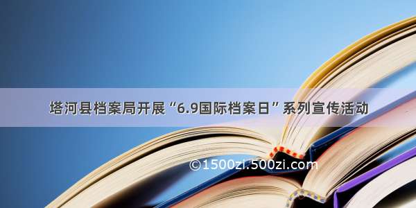 塔河县档案局开展“6.9国际档案日”系列宣传活动