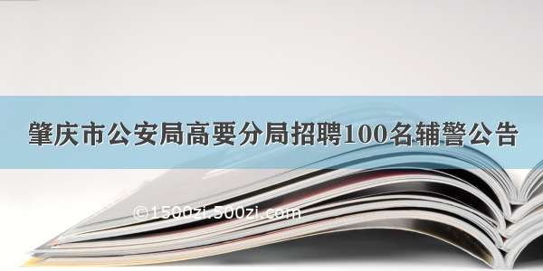 肇庆市公安局高要分局招聘100名辅警公告