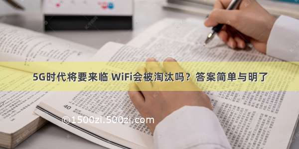 5G时代将要来临 WiFi会被淘汰吗？答案简单与明了