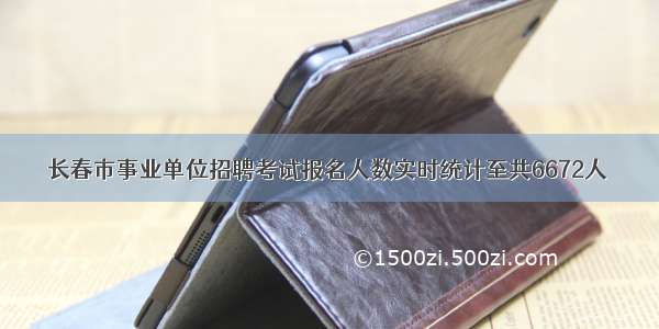 长春市事业单位招聘考试报名人数实时统计至共6672人