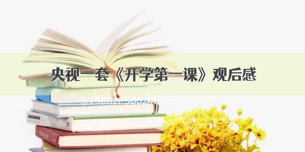 央视一套《开学第一课》观后感