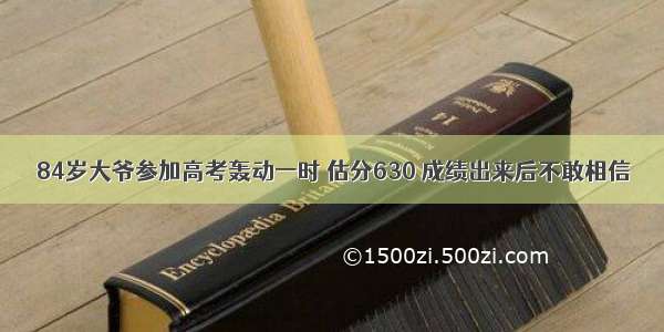 84岁大爷参加高考轰动一时 估分630 成绩出来后不敢相信