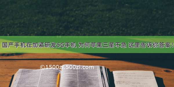 国产手机在加紧研发5G手机 为何苹果三星不急 这里告诉你答案！