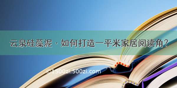 云泉硅藻泥·如何打造一平米家居阅读角？